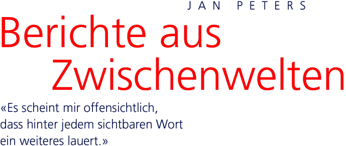 Jan Peters · Berichte aus Zwischenwelten · «Es scheint mir offensichtlich, dass hinter jedem sichtbaren Wort ein weiteres lauert.»